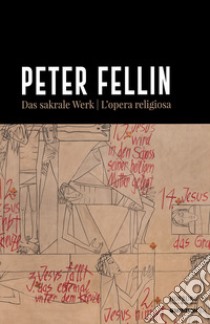 Peter Fellin. Das sakrale Werk-L'opera religiosa libro di Hapkemeyer Andreas; Schwienbacher Peter; Terza Andrea