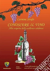 Conoscere il vino. Alla scoperta delle eccellenze calabresi libro di Sirufo Carmine