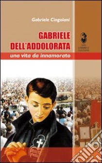 Gabriele dell'Addolorata. Una vita da innamorato libro di Cingolani Gabriele