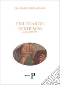 En lugar de destiempo. Poesias 1989-2009 libro di Del Moral Vizcaíno Claudio