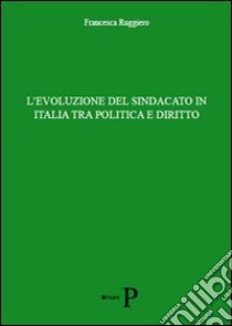 L'evoluzione del sindacato in Italia tra politica e diritto libro di Ruggiero Francesca