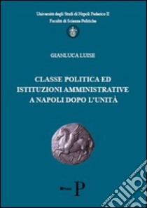 Classe politica ed istituzioni amministrative a Napoli dopo l'unità libro di Luise Gianluca