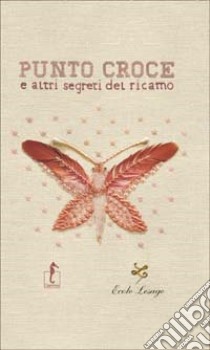 Punto croce e altri segreti del ricamo. Ediz. illustrata libro