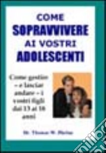 Come sopravvivere ai vostri adolescenti. Per imparare a gestire, e lasciar andare, i vostri ragazzi dai 13 ai 18 anni libro di Phelan Thomas; Deruvo T. (cur.)