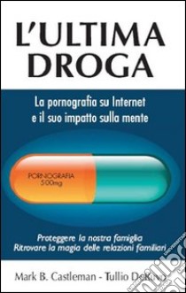 L'ultima droga. La pornografia su Internet e il suo impatto sulla mente libro di Kastleman Mark B.; Deruvo Tullio