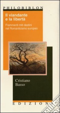 Il viandante e la libertà. Frammenti, miti, destini nel Romanticismo europeo libro di Basso Cristiano