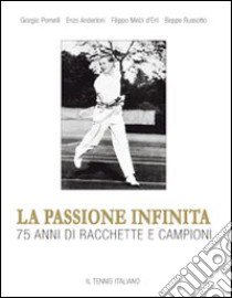 La passione infinita. 75 anni di racchette e campioni libro di Pomelli Giorgio; Anderloni Enzo; Melzi d'Eril Filippo