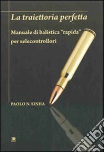 La traiettoria perfetta. Manuale di balistica «rapida» per selecontrollori libro di Sinha Paolo N.