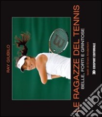 Le ragazze del tennis. Belle, forti e grintose libro di Giubilo Ray; Anderloni Enzo