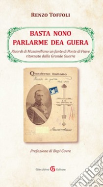 Basta non parlarme dea guera. Ricordi di Massimiliano un fante di Ponte di Piave ritornato dalla Grande Guerra libro di Toffoli Renzo