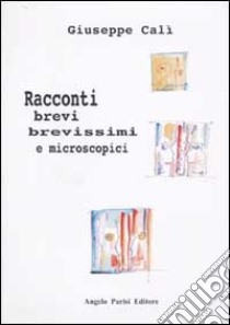 Racconti brevi, brevissimi e microscopici libro di Calì Giuseppe