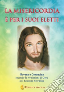 La misericordia è per i suoi eletti. Novena e coroncina secondo le rivelazioni di Gesù a santa Faustina Kowalska libro di Gava T. (cur.); Bagato R. (cur.)