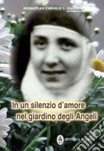 In un silenzio d'amore nel giardino degli angeli. Maria Serafina dei Sacri Cuori (1904-1996) libro di Monastero Carmelo S. Giuseppe