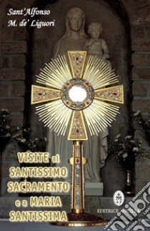 Visite al santissimo sacramento e a Maria Santissima libro di Liguori Alfonso Maria de' (sant'); Gava T. (cur.); Bagato R. (cur.)
