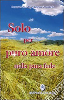 Solo per puro amore nella pura fede libro di Comitato Suor M. Chiara Scarabelli (cur.)