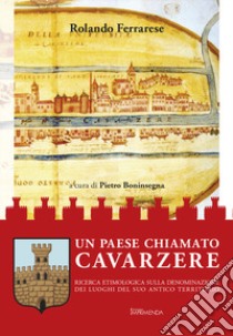 Un paese chiamato Cavarzere. Ricerca etimologica sulla denominazione dei luoghi del suo antico territorio libro di Ferrarese Rolando; Boninsegna P. (cur.)