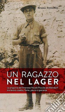 Un ragazzo nel lager. La prigionia del limenese Nicolò Piccolo ad Allendorf tra lavoro coatto, fame, paura e speranza libro di Trevellin Bruno