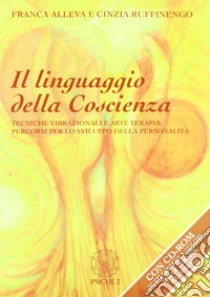 Il linguaggio della coscienza. Pratiche vibrazionali e arte terapia: percorsi per lo sviluppo della personalità. Con CD-ROM libro di Alleva Franca; Ruffinengo Cinzia