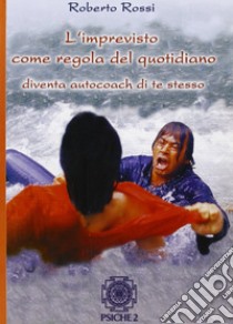 L'imprevisto come regola del quotidiano. Diventa autocoach di te stesso libro di Rossi Roberto