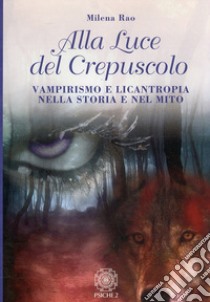 Alla luce del crepuscolo. Vampirismo e licantropia nella storia e nel mito libro di Rao Milena