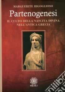 Partenogenesi. Il culto della nascita divina nell'antica grecia libro di Rigoglioso Marguerite