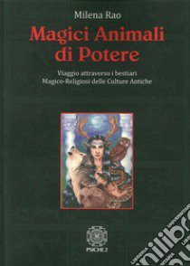 Magici animali di potere. Viaggio attraverso i bestiari magico-religiosi delle culture antiche libro di Rao Milena