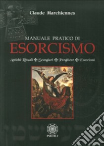 Manuale pratico di esorcismo. Antichi rituali, scongiuri, preghiere, esorcismi libro di Marchiennes Claude