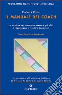 Il manuale del coach. Gli strumenti per aiutare te stesso e gli altri a raggiungere i risultati desiderati libro di Dilts Robert