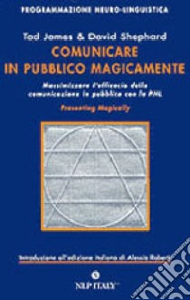 Comunicare in pubblico magicamente. Massimizzare l'efficacia della comunicazione in pubblico con la PNL libro di James Tad; Shephard David