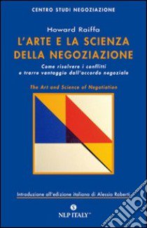 L'arte e la scienza della negoziazione. Come risolvere i conflitti e raggiungere l'accordo negoziale libro di Raiffa Howard; Roberti A. (cur.)