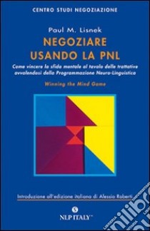 Negoziare usando la PNL. Come vincere la sfida mentale al tavolo delle trattative avvalendosi degli strumenti della programmazione neuro-linguistica libro di Lisnek Paul M.; Roberti A. (cur.)