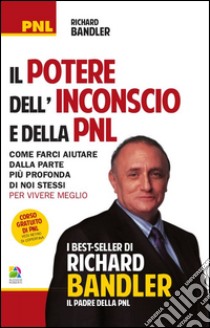 Il potere dell'inconscio e della PNL. Come farci aiutare dalla parte più profonda di noi stessi per vivere meglio libro di Bandler Richard