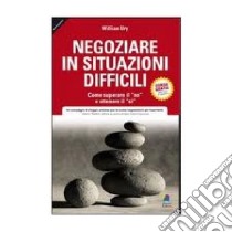 Negoziare in situazioni difficili. Come superare il «no» e ottenere il «si» libro di Ury William