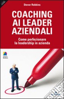 Coaching ai leader aziendali. Come perfezionare la leadership in azienda libro di Robbins Stever