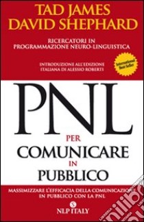 PNL per comunicare in pubblico. Massimizzare l'efficacia della comunicazione in pubblico con la PNL libro di James Tad; Shephard David