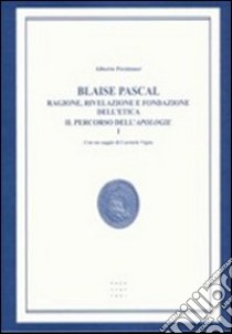 Blaise Pascal. Ragione, rivelazione e fondazione dell'etica. Il percorso dell'Apologie libro di Peratoner Alberto