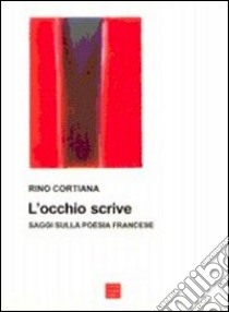 L'occhio scrive. Saggi sulla poesia francese libro di Cortiana Rino