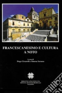 Francescanesimo e cultura a Noto. Atti del Convegno internazionale di studi (Noto, 7-9 novembre 2003) libro di Ciccarelli D. (cur.); Sarzana S. (cur.)