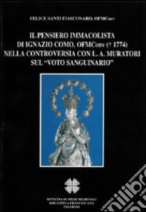 Il pensiero immacolista di Ignazio Como, ofm conv. (1774) nella controversia con L. A. Muratori sul «Voto sanguinario» libro di Fiasconaro F. S. (cur.)