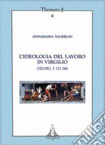 L'ideologia del lavoro in Virgilio. Georg. I 121-146 libro di Taliercio Annamaria