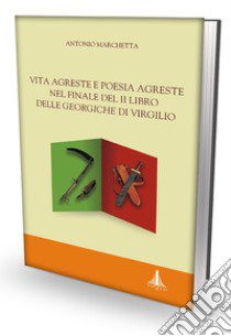 Vita agreste e poesia agreste nel finale del II libro delle Georgiche di Virgilio libro di Marchetta Antonio