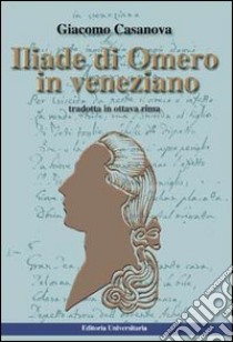 Iliade di Omero. Testo veneziano libro di Casanova Giacomo; Gardin A. (cur.); Boschetti F. (cur.)