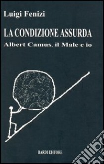 La condizione assurda. Albert Camus, il male e io libro di Fenizi Luigi