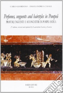 Perfumes, unguents, and hairstyles in ancient Pompeii-Profumi, unguenti e acconciature in Pompei antica libro di Giordano Carlo; Casale Angelandrea