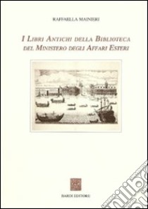 I libri antichi della Biblioteca del Ministero degli affari esteri libro di Mainieri Raffaella