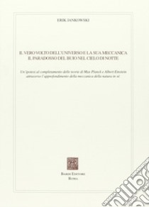 IL vero volto dell'universo e la sua meccanica. Il paradosso del buio nel cielo di notte libro di Jankowski Erik