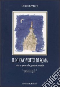 Il nuovo volto di Roma. Vita e opere dei grandi artefici libro di Pittoni Leros