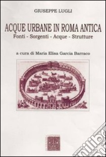 Acque urbane in Roma antica. Fonti, sorgenti e strutture libro di Lugli Giuseppe; Garcia Barraco M. E. (cur.)