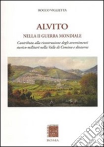 Alvito nella seconda guerra mondiale. Contributo alla ricostruzione degli avvenimenti storico-militari nella valle di Comino e dintorni libro di Viglietta Rocco