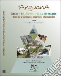 Anguana. Museo dell'uomo e della montagna. Un modello per la valorizzazione del patrimonio culturale montano libro di Diaco M. (cur.); Paoloni G. (cur.)
